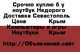 Срочно куплю б/у ноутбук.Недорого.Доставка Севастополь › Цена ­ 6 000 - Крым Компьютеры и игры » Ноутбуки   . Крым
